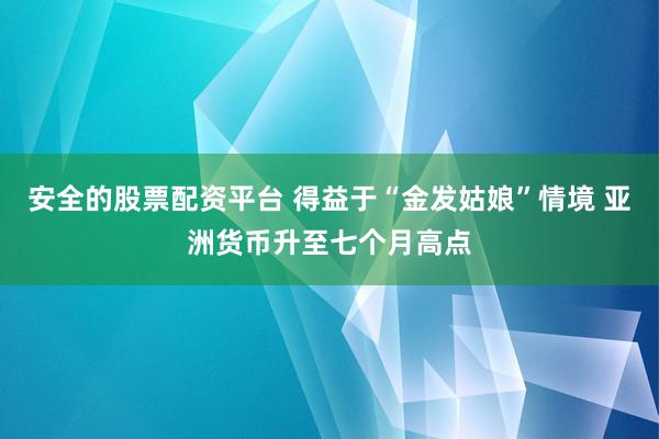 安全的股票配资平台 得益于“金发姑娘”情境 亚洲货币升至七个月高点