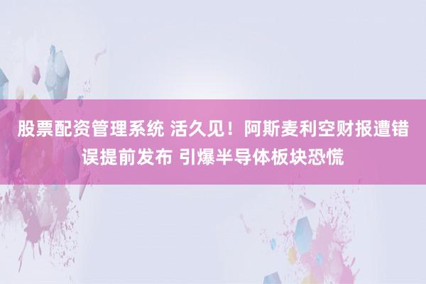 股票配资管理系统 活久见！阿斯麦利空财报遭错误提前发布 引爆半导体板块恐慌