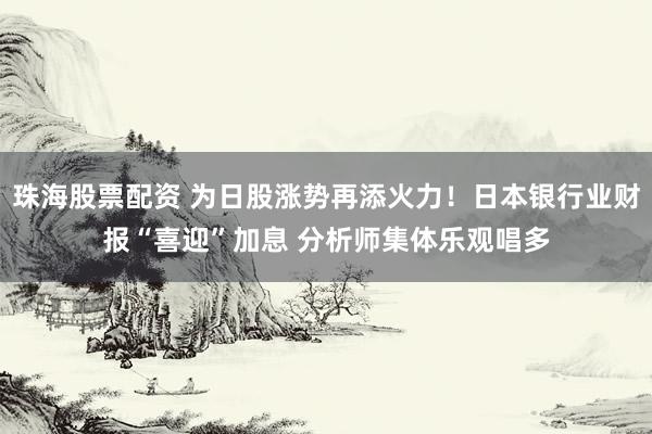 珠海股票配资 为日股涨势再添火力！日本银行业财报“喜迎”加息 分析师集体乐观唱多