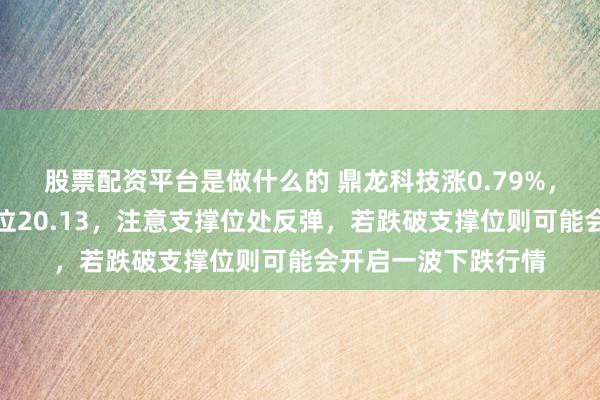 股票配资平台是做什么的 鼎龙科技涨0.79%，目前股价靠近支撑位20.13，注意支撑位处反弹，若跌破支撑位则可能会开启一波下跌行情