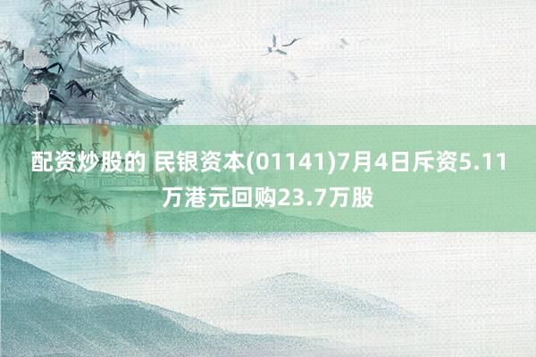 配资炒股的 民银资本(01141)7月4日斥资5.11万港元回购23.7万股