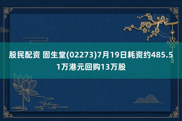 股民配资 固生堂(02273)7月19日耗资约485.51万港元回购13万股