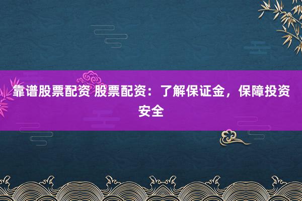 靠谱股票配资 股票配资：了解保证金，保障投资安全