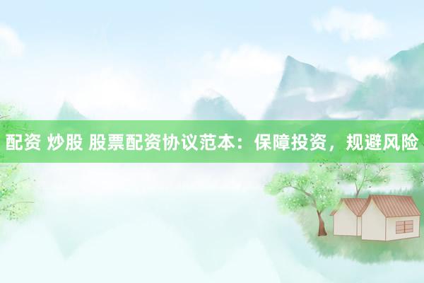 配资 炒股 股票配资协议范本：保障投资，规避风险