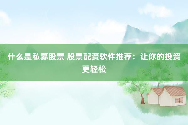什么是私募股票 股票配资软件推荐：让你的投资更轻松