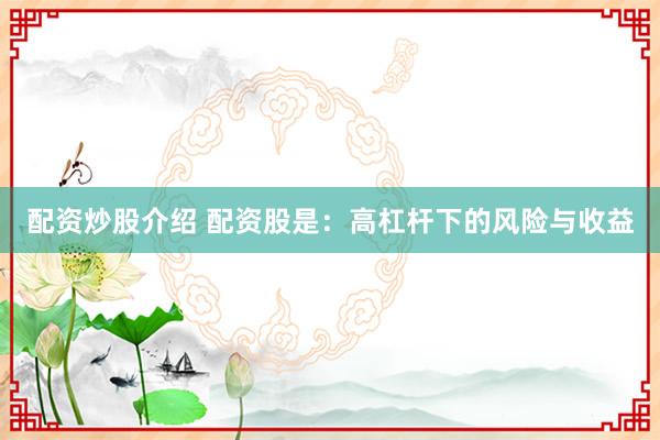 配资炒股介绍 配资股是：高杠杆下的风险与收益