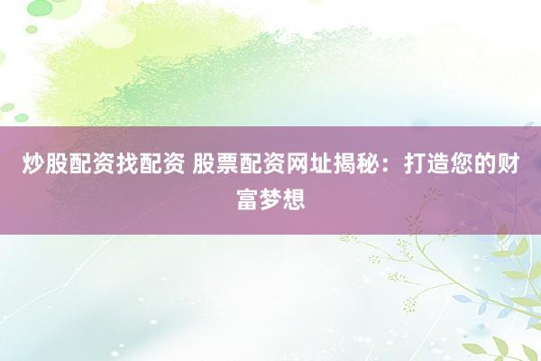 炒股配资找配资 股票配资网址揭秘：打造您的财富梦想