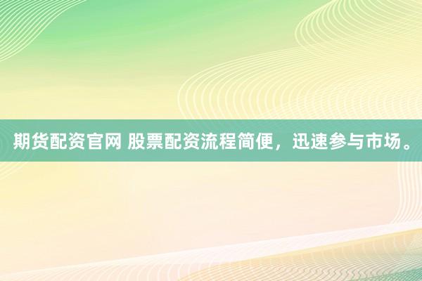 期货配资官网 股票配资流程简便，迅速参与市场。