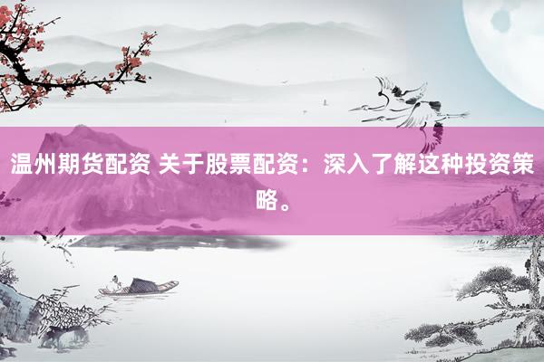 温州期货配资 关于股票配资：深入了解这种投资策略。